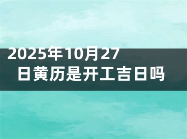2025年10月27日黄历是开工吉日吗