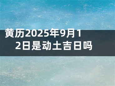 黄历2025年9月12日是动土吉日吗