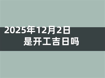2025年12月2日是开工吉日吗