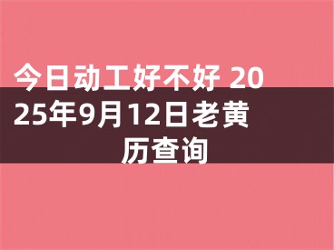 今日动工好不好 2025年9月12日老黄历查询