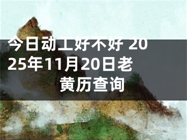 今日动工好不好 2025年11月20日老黄历查询