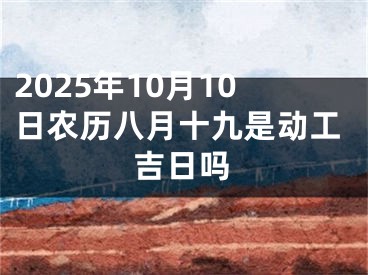 2025年10月10日农历八月十九是动工吉日吗