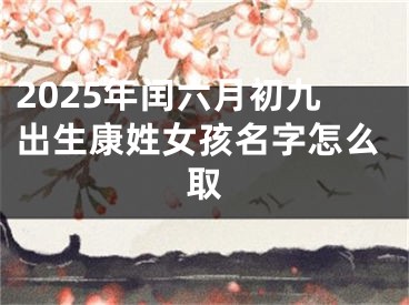 2025年闰六月初九出生康姓女孩名字怎么取