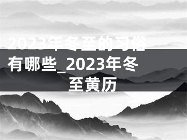 2023年冬至的习俗有哪些_2023年冬至黄历