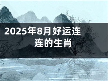 2025年8月好运连连的生肖