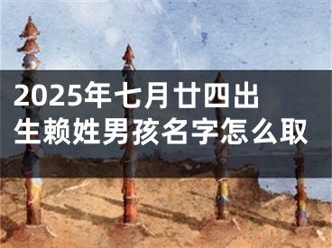 2025年七月廿四出生赖姓男孩名字怎么取