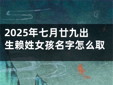 2025年七月廿九出生赖姓女孩名字怎么取