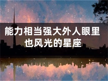 能力相当强大外人眼里也风光的星座