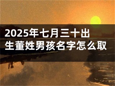 2025年七月三十出生董姓男孩名字怎么取