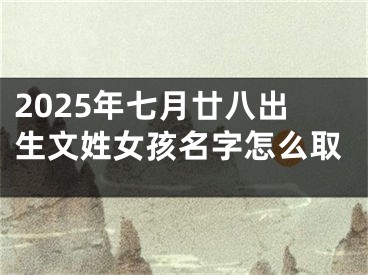 2025年七月廿八出生文姓女孩名字怎么取