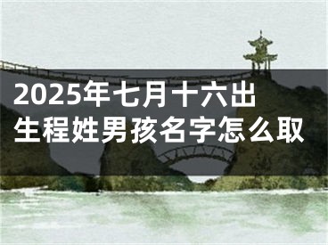 2025年七月十六出生程姓男孩名字怎么取