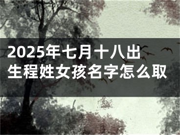 2025年七月十八出生程姓女孩名字怎么取