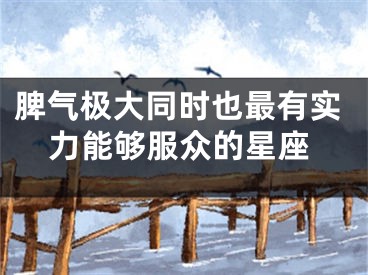 脾气极大同时也最有实力能够服众的星座
