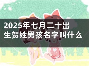 2025年七月二十出生贺姓男孩名字叫什么