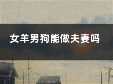 女羊男狗能做夫妻吗