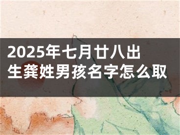 2025年七月廿八出生龚姓男孩名字怎么取