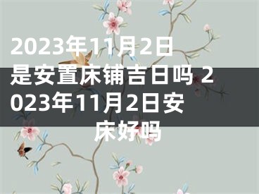 2023年11月2日是安置床铺吉日吗 2023年11月2日安床好吗