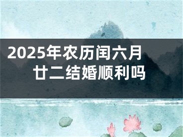 2025年农历闰六月廿二结婚顺利吗