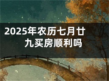 2025年农历七月廿九买房顺利吗