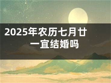 2025年农历七月廿一宜结婚吗