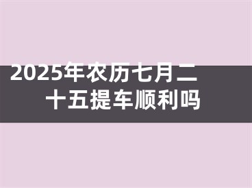 2025年农历七月二十五提车顺利吗