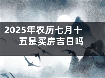 2025年农历七月十五是买房吉日吗