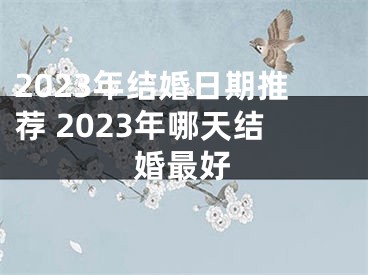 2023年结婚日期推荐 2023年哪天结婚最好