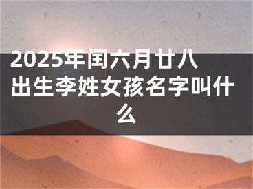 2025年闰六月廿八出生李姓女孩名字叫什么