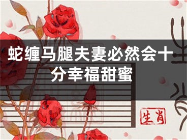 蛇缠马腿夫妻必然会十分幸福甜蜜