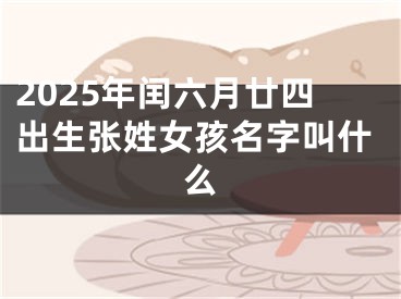 2025年闰六月廿四出生张姓女孩名字叫什么