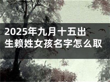 2025年九月十五出生赖姓女孩名字怎么取