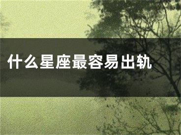 什么星座最容易出轨 