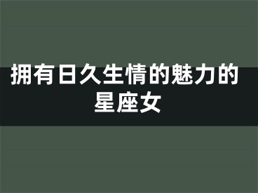 拥有日久生情的魅力的星座女