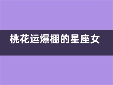 桃花运爆棚的星座女