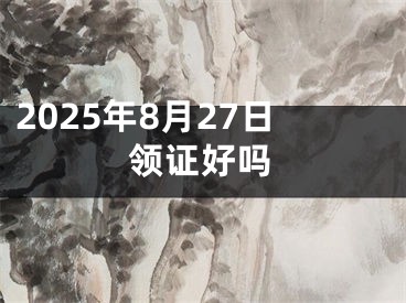 2025年8月27日领证好吗