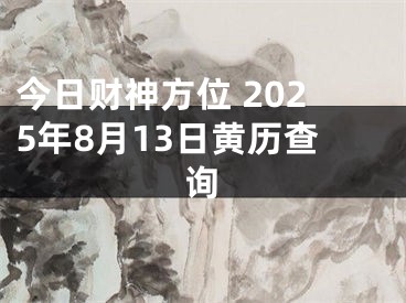 今日财神方位 2025年8月13日黄历查询
