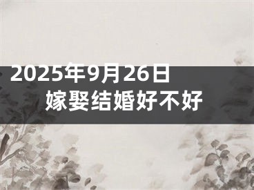 2025年9月26日嫁娶结婚好不好