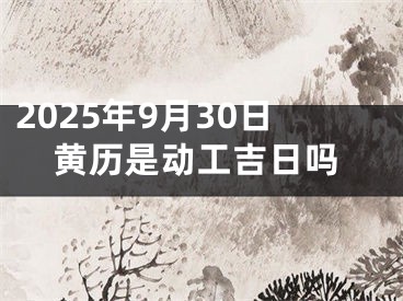 2025年9月30日黄历是动工吉日吗