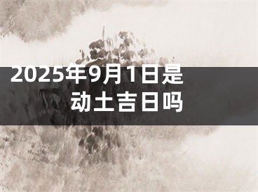 2025年9月1日是动土吉日吗