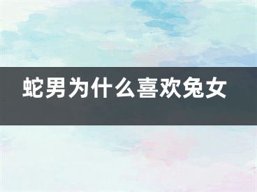 蛇男为什么喜欢兔女