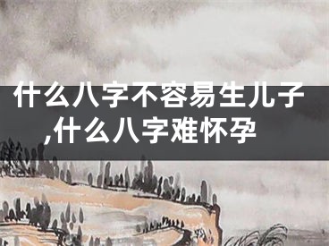 什么八字不容易生儿子,什么八字难怀孕