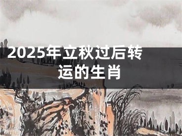 2025年立秋过后转运的生肖