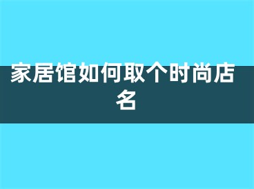 家居馆如何取个时尚店名