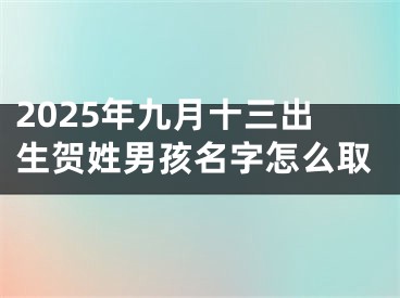2025年九月十三出生贺姓男孩名字怎么取