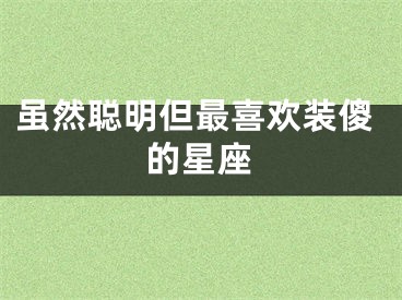 虽然聪明但最喜欢装傻的星座