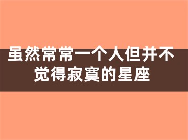 虽然常常一个人但并不觉得寂寞的星座