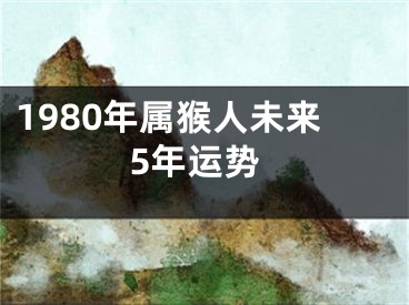 1980年属猴人未来5年运势