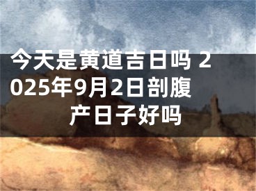 今天是黄道吉日吗 2025年9月2日剖腹产日子好吗