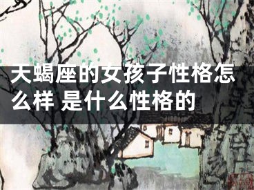 天蝎座的女孩子性格怎么样 是什么性格的 