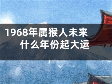 1968年属猴人未来什么年份起大运